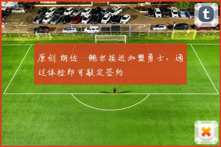 原创 朗佐・鲍尔接近加盟勇士，通过体检即可敲定签约