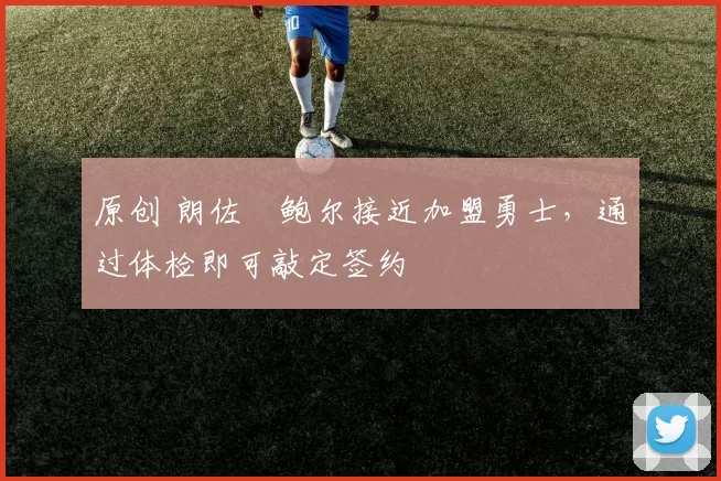 原创 朗佐・鲍尔接近加盟勇士，通过体检即可敲定签约