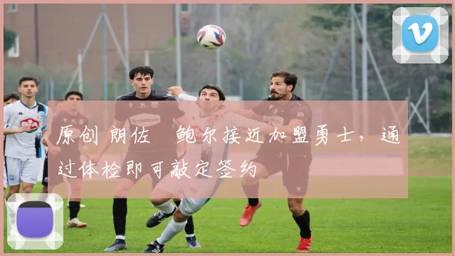 原创 朗佐・鲍尔接近加盟勇士，通过体检即可敲定签约