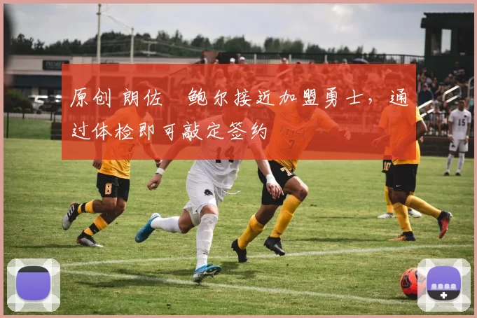 原创 朗佐・鲍尔接近加盟勇士，通过体检即可敲定签约