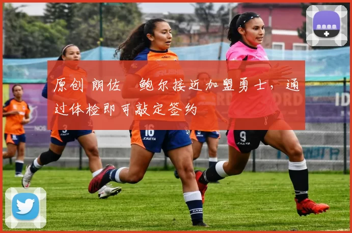 原创 朗佐・鲍尔接近加盟勇士，通过体检即可敲定签约