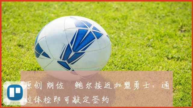 原创 朗佐・鲍尔接近加盟勇士，通过体检即可敲定签约