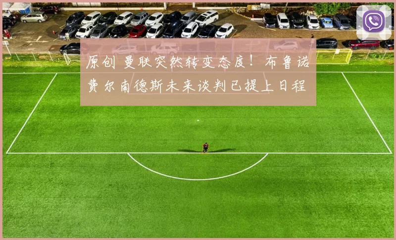 原创 曼联突然转变态度！布鲁诺・费尔南德斯未来谈判已提上日程