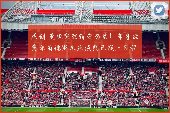 原创 曼联突然转变态度！布鲁诺・费尔南德斯未来谈判已提上日程