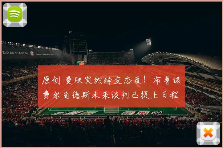 原创 曼联突然转变态度！布鲁诺・费尔南德斯未来谈判已提上日程