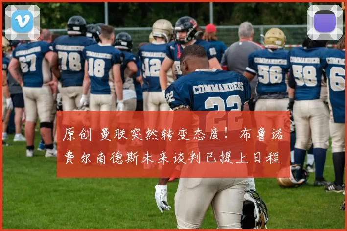 原创 曼联突然转变态度！布鲁诺・费尔南德斯未来谈判已提上日程