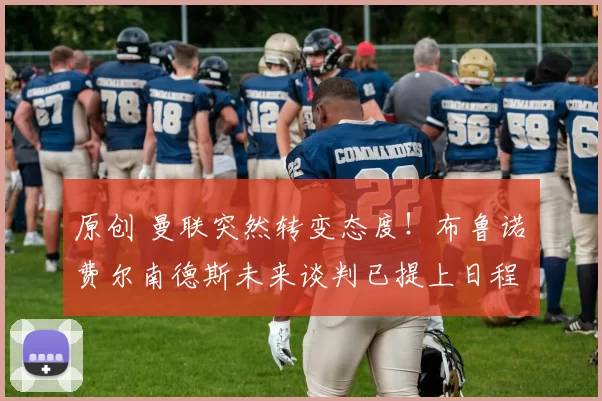 原创 曼联突然转变态度！布鲁诺・费尔南德斯未来谈判已提上日程