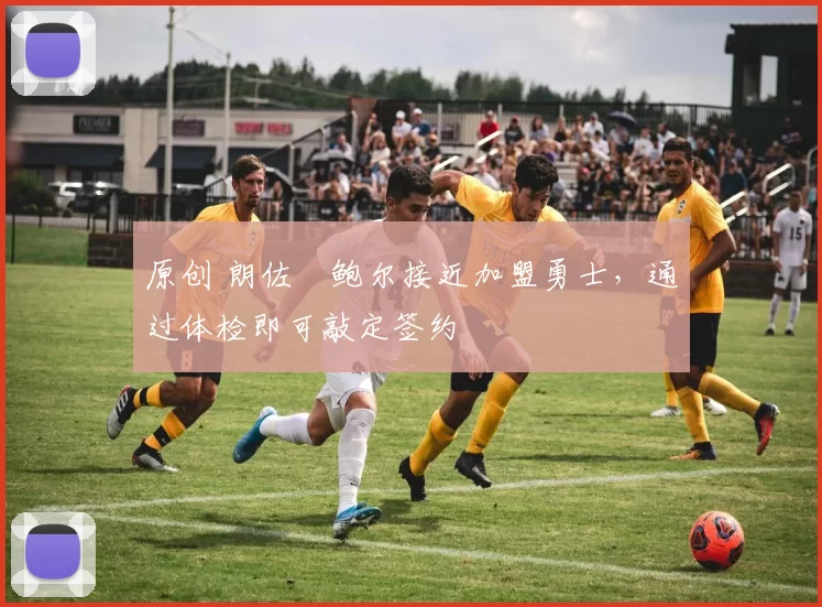 原创 朗佐・鲍尔接近加盟勇士，通过体检即可敲定签约