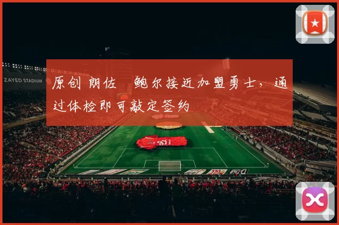 原创 朗佐・鲍尔接近加盟勇士，通过体检即可敲定签约