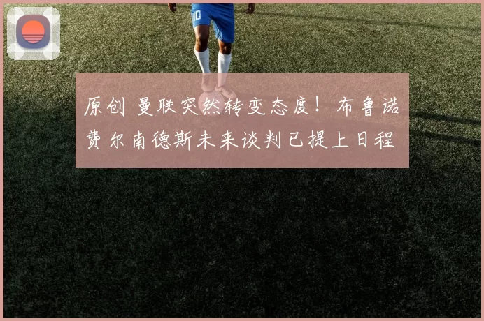 原创 曼联突然转变态度！布鲁诺・费尔南德斯未来谈判已提上日程