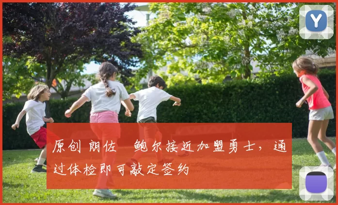 原创 朗佐・鲍尔接近加盟勇士，通过体检即可敲定签约