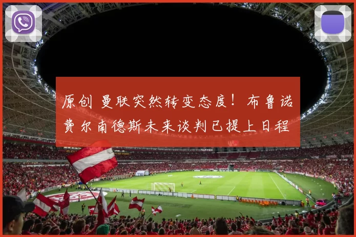 原创 曼联突然转变态度！布鲁诺・费尔南德斯未来谈判已提上日程