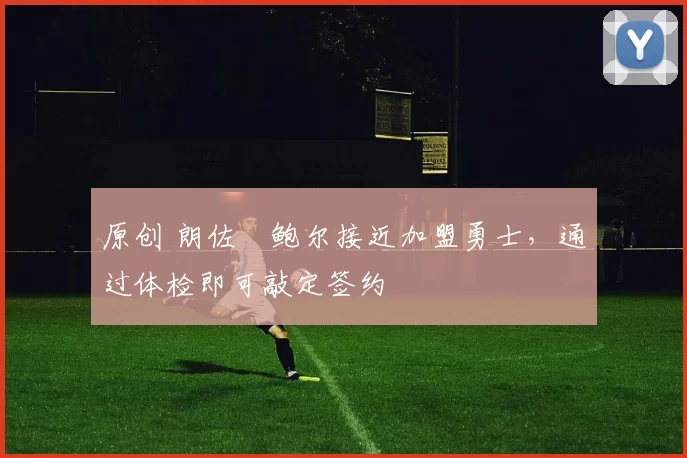 原创 朗佐・鲍尔接近加盟勇士，通过体检即可敲定签约