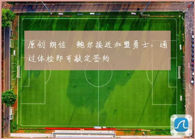 原创 朗佐・鲍尔接近加盟勇士，通过体检即可敲定签约