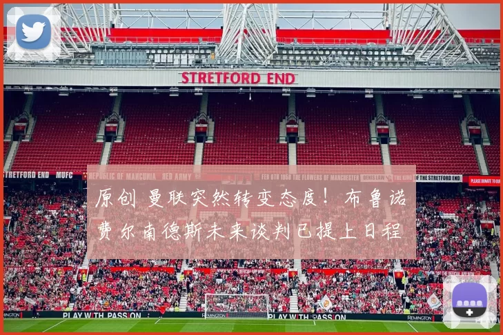 原创 曼联突然转变态度！布鲁诺・费尔南德斯未来谈判已提上日程