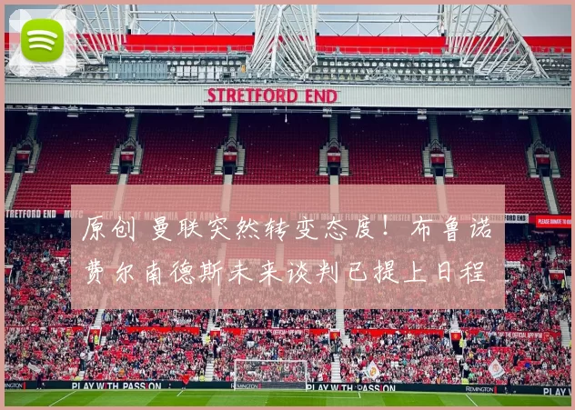 原创 曼联突然转变态度！布鲁诺・费尔南德斯未来谈判已提上日程