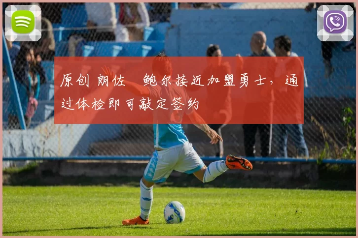 原创 朗佐・鲍尔接近加盟勇士，通过体检即可敲定签约