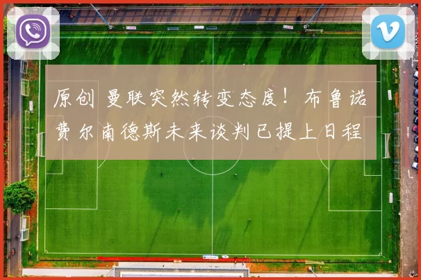 原创 曼联突然转变态度！布鲁诺・费尔南德斯未来谈判已提上日程