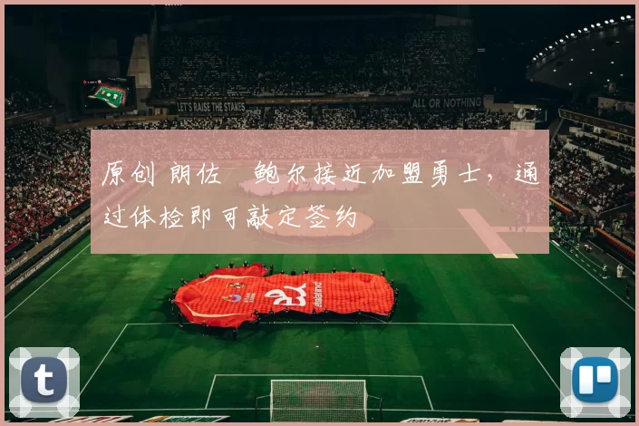 原创 朗佐・鲍尔接近加盟勇士，通过体检即可敲定签约