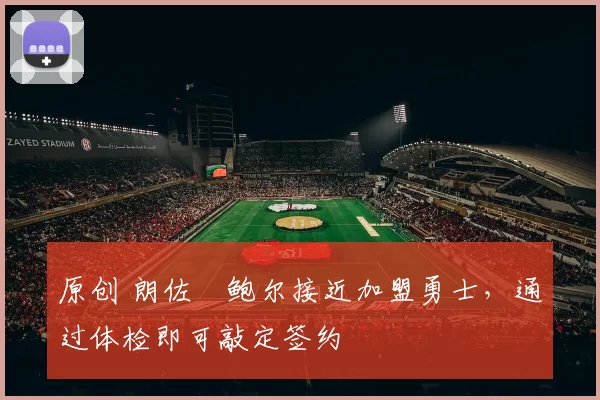 原创 朗佐・鲍尔接近加盟勇士，通过体检即可敲定签约