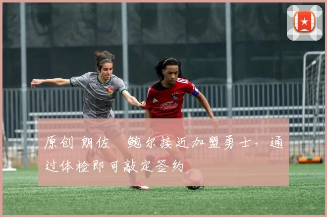 原创 朗佐・鲍尔接近加盟勇士，通过体检即可敲定签约