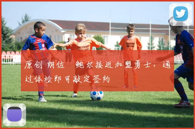 原创 朗佐・鲍尔接近加盟勇士，通过体检即可敲定签约