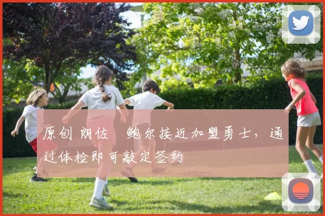 原创 朗佐・鲍尔接近加盟勇士，通过体检即可敲定签约