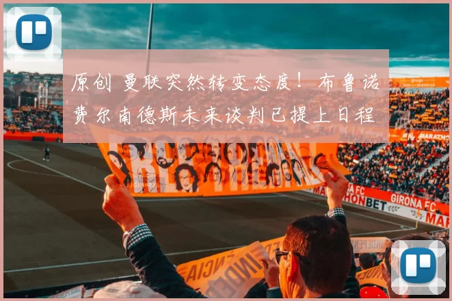 原创 曼联突然转变态度！布鲁诺・费尔南德斯未来谈判已提上日程