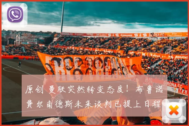 原创 曼联突然转变态度！布鲁诺・费尔南德斯未来谈判已提上日程