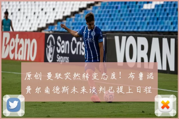 原创 曼联突然转变态度！布鲁诺・费尔南德斯未来谈判已提上日程