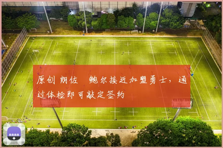 原创 朗佐・鲍尔接近加盟勇士，通过体检即可敲定签约