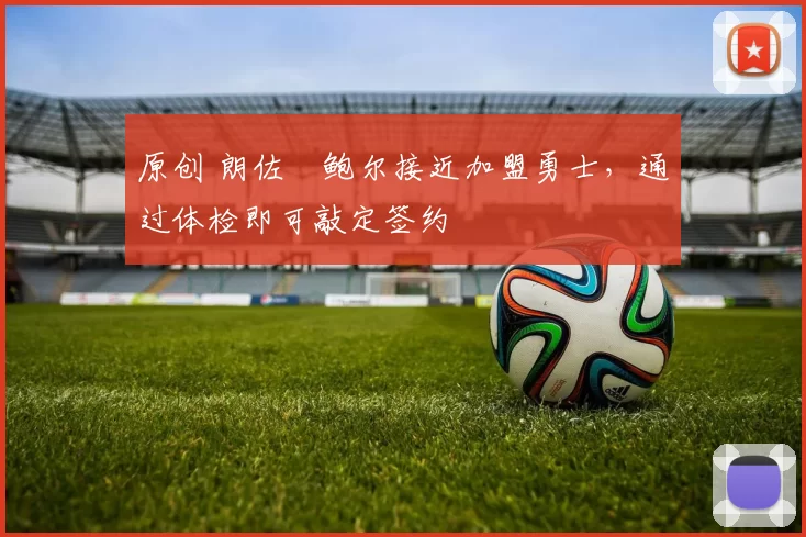 原创 朗佐・鲍尔接近加盟勇士，通过体检即可敲定签约