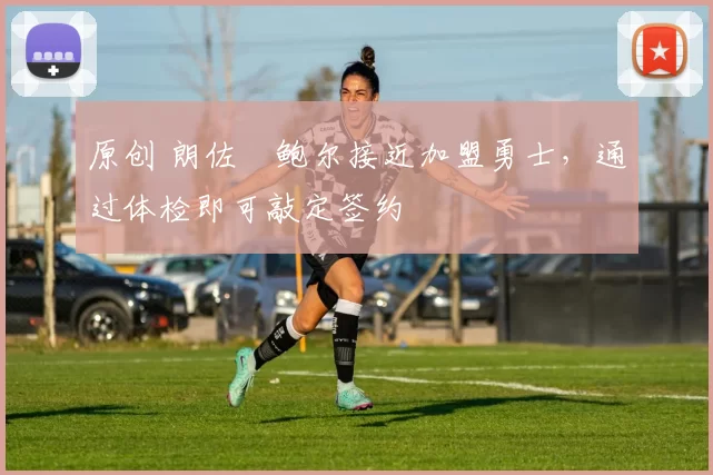 原创 朗佐・鲍尔接近加盟勇士，通过体检即可敲定签约