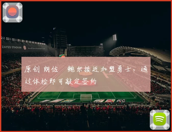 原创 朗佐・鲍尔接近加盟勇士，通过体检即可敲定签约