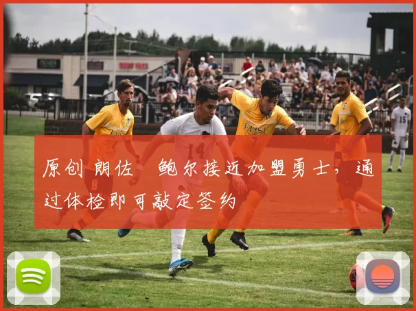 原创 朗佐・鲍尔接近加盟勇士，通过体检即可敲定签约