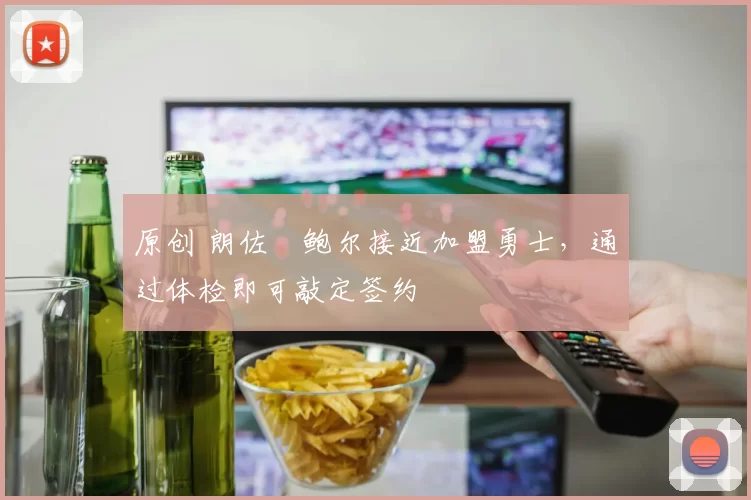 原创 朗佐・鲍尔接近加盟勇士，通过体检即可敲定签约