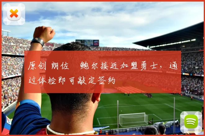 原创 朗佐・鲍尔接近加盟勇士，通过体检即可敲定签约