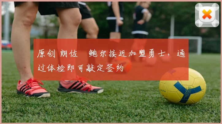 原创 朗佐・鲍尔接近加盟勇士，通过体检即可敲定签约