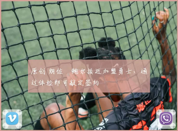 原创 朗佐・鲍尔接近加盟勇士，通过体检即可敲定签约