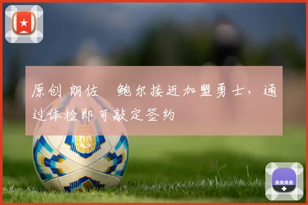 原创 朗佐・鲍尔接近加盟勇士，通过体检即可敲定签约