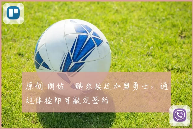 原创 朗佐・鲍尔接近加盟勇士，通过体检即可敲定签约