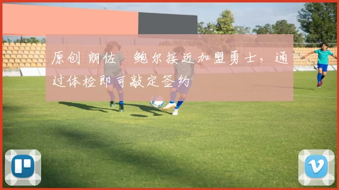 原创 朗佐・鲍尔接近加盟勇士，通过体检即可敲定签约