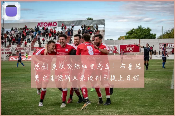 原创 曼联突然转变态度！布鲁诺・费尔南德斯未来谈判已提上日程