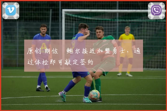 原创 朗佐・鲍尔接近加盟勇士，通过体检即可敲定签约