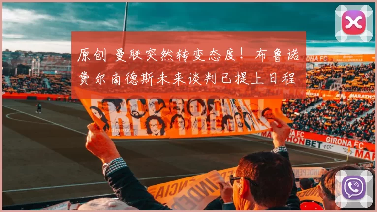 原创 曼联突然转变态度！布鲁诺・费尔南德斯未来谈判已提上日程