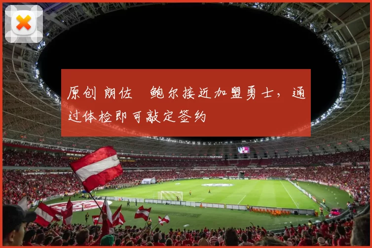 原创 朗佐・鲍尔接近加盟勇士，通过体检即可敲定签约