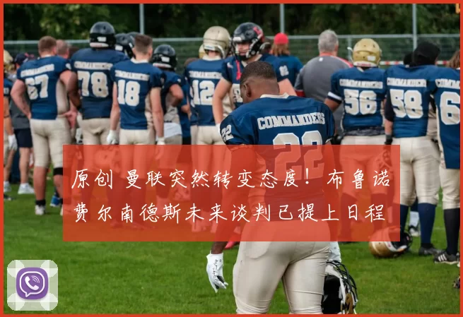 原创 曼联突然转变态度！布鲁诺・费尔南德斯未来谈判已提上日程