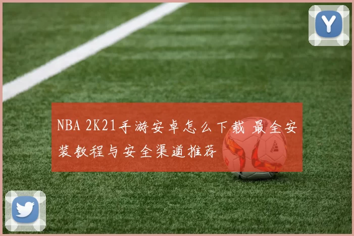 NBA 2K21手游安卓怎么下载 最全安装教程与安全渠道推荐