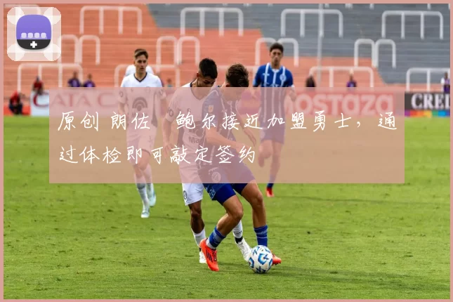 原创 朗佐・鲍尔接近加盟勇士，通过体检即可敲定签约