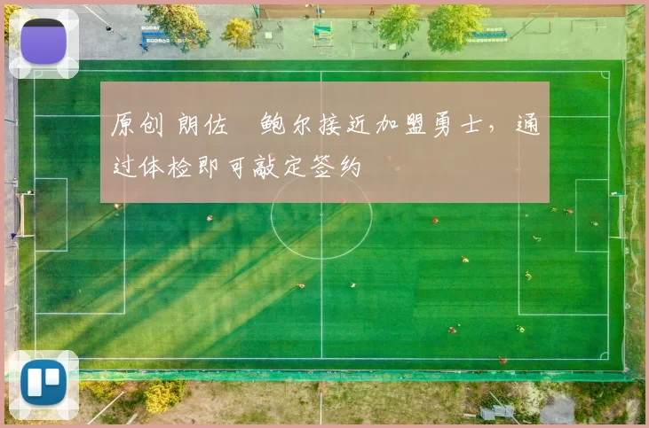 原创 朗佐・鲍尔接近加盟勇士，通过体检即可敲定签约